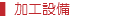 ▍加工設備